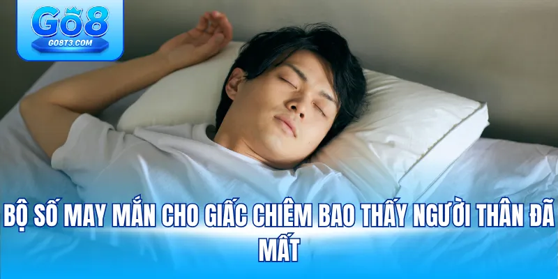 Bộ số may mắn cho giấc chiêm bao thấy người thân đã mất